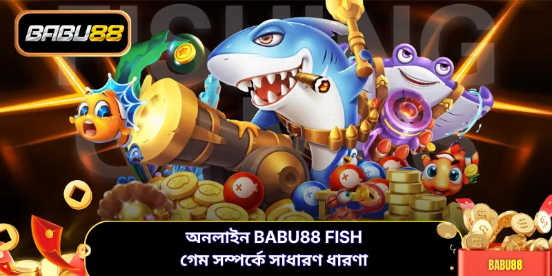 অনলাইন BABU88 fish গেম সম্পর্কে সাধারণ ধারণা